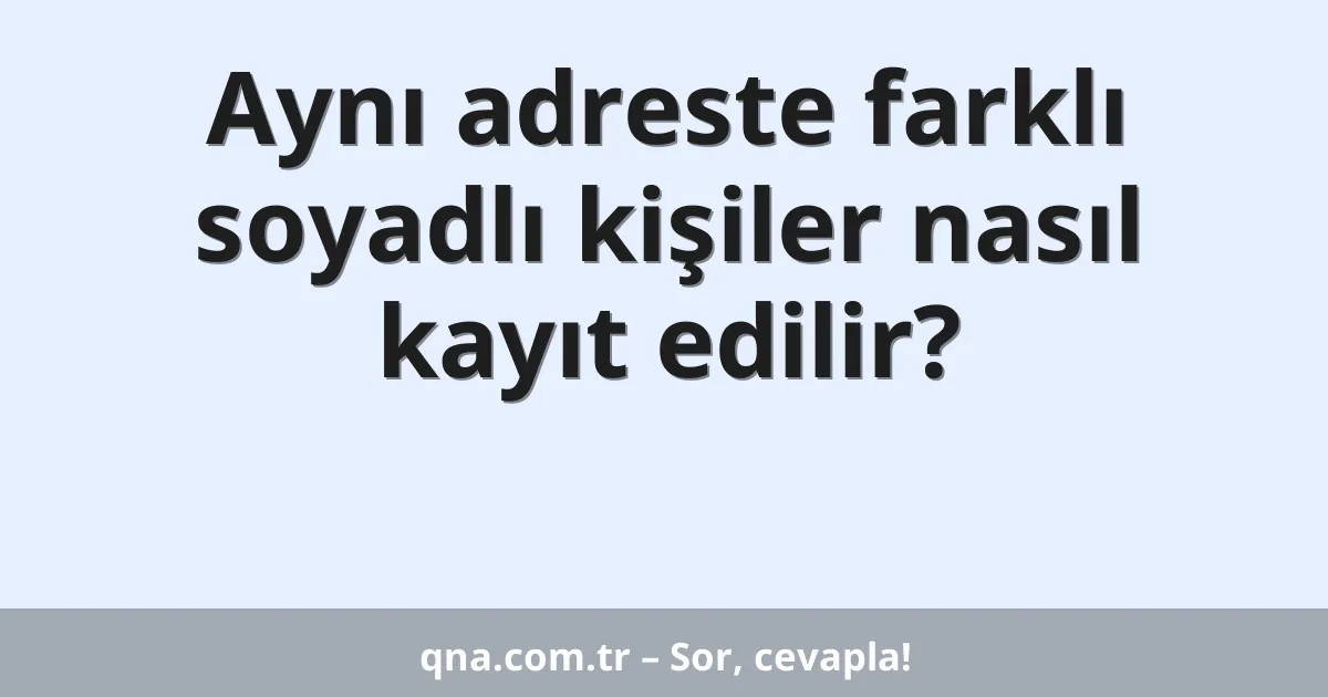 Aynı adreste farklı soyadlı kişiler nasıl kayıt edilir?