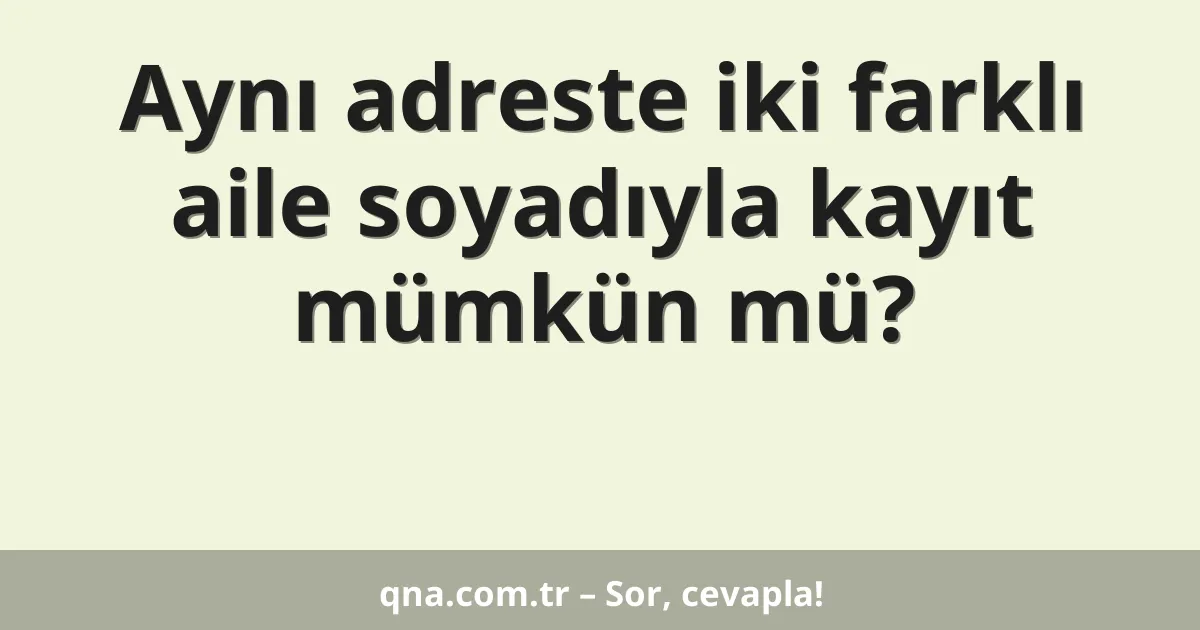 Aynı adreste iki farklı aile soyadıyla kayıt mümkün mü?