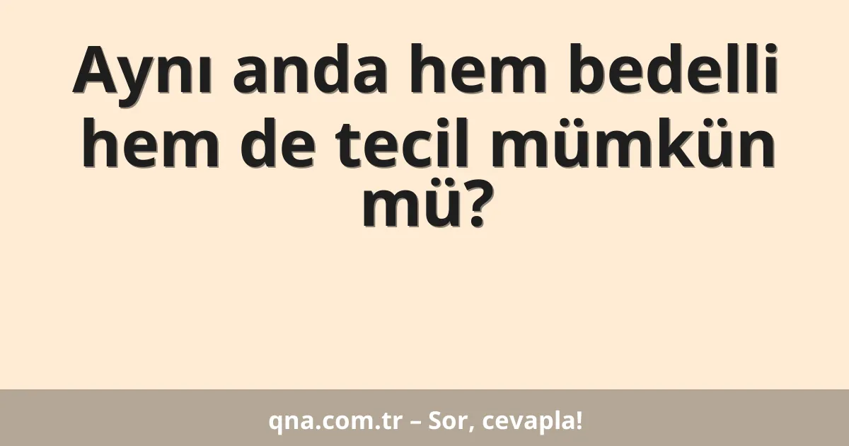 Aynı anda hem bedelli hem de tecil mümkün mü?