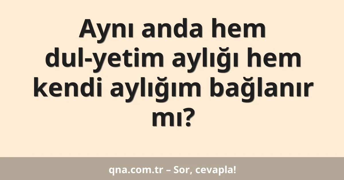 Aynı anda hem dul-yetim aylığı hem kendi aylığım bağlanır mı?
