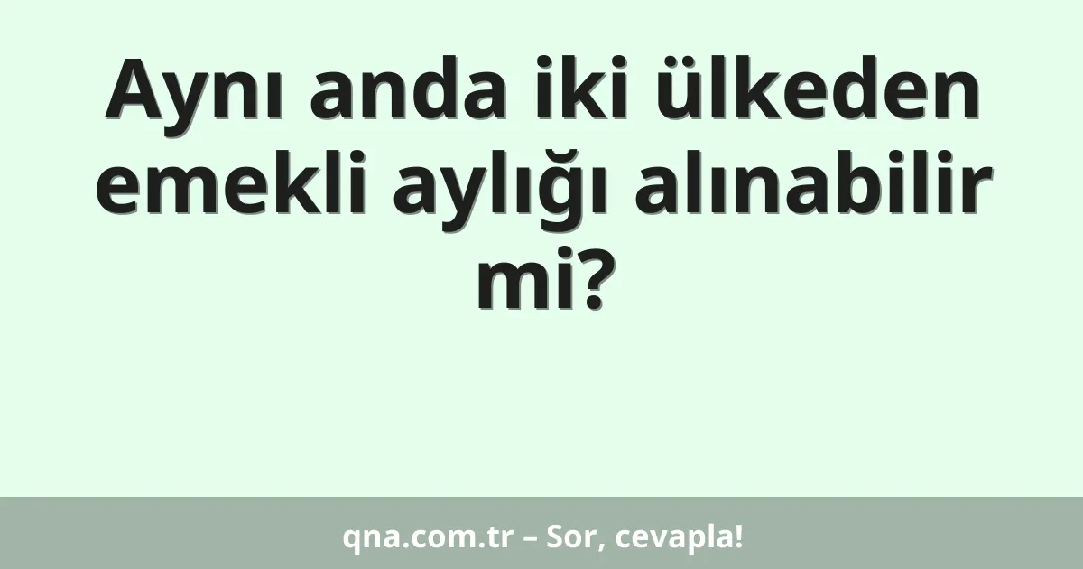 Aynı anda iki ülkeden emekli aylığı alınabilir mi?