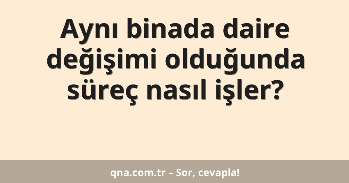 Aynı binada daire değişimi olduğunda süreç nasıl işler?