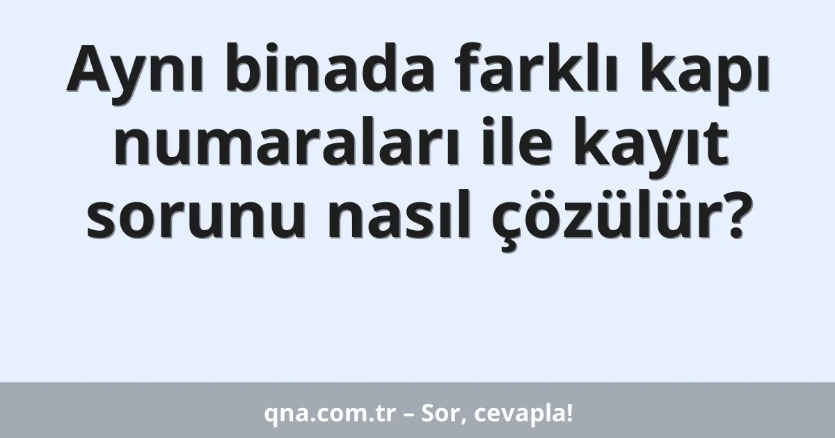 Aynı binada farklı kapı numaraları ile kayıt sorunu nasıl çözülür?