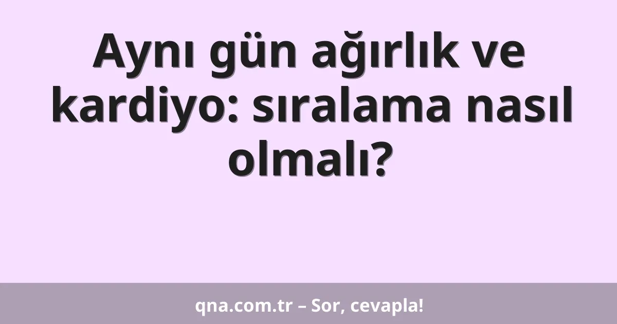 Aynı gün ağırlık ve kardiyo: sıralama nasıl olmalı?