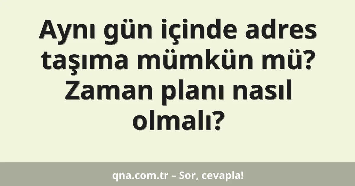 Aynı gün içinde adres taşıma mümkün mü? Zaman planı nasıl olmalı?