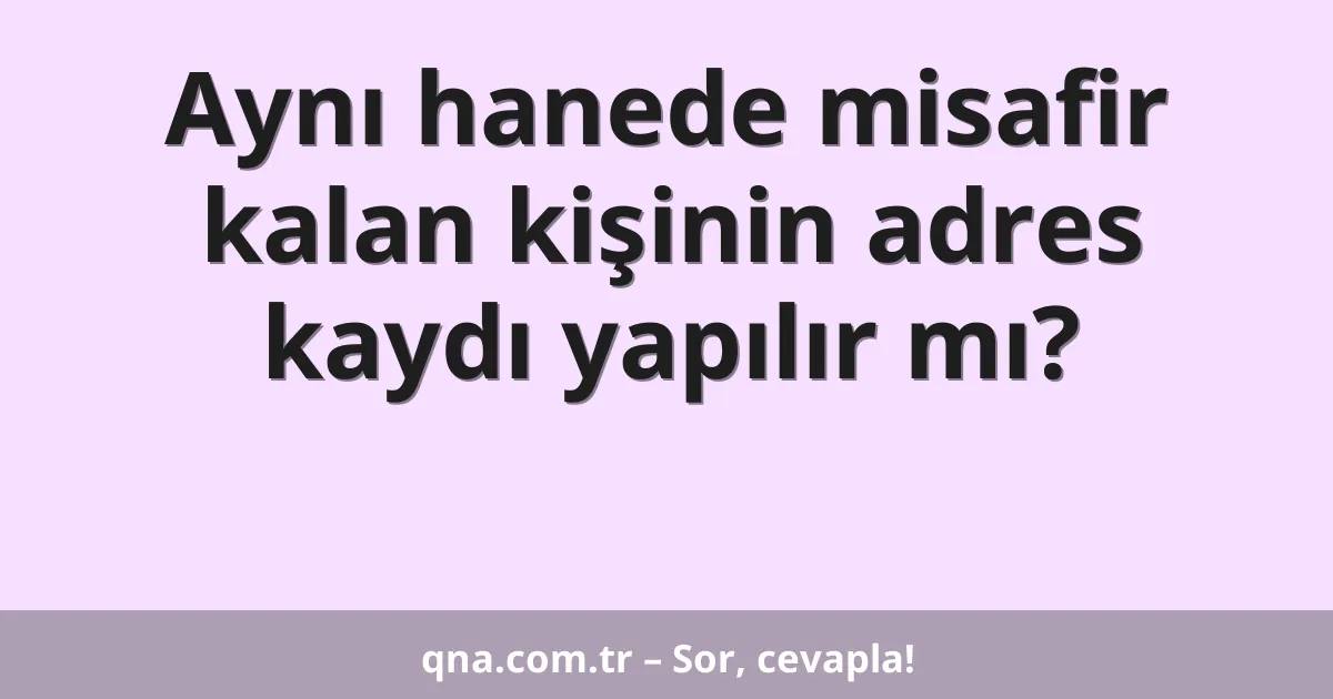 Aynı hanede misafir kalan kişinin adres kaydı yapılır mı?