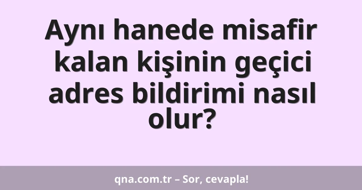 Aynı hanede misafir kalan kişinin geçici adres bildirimi nasıl olur?