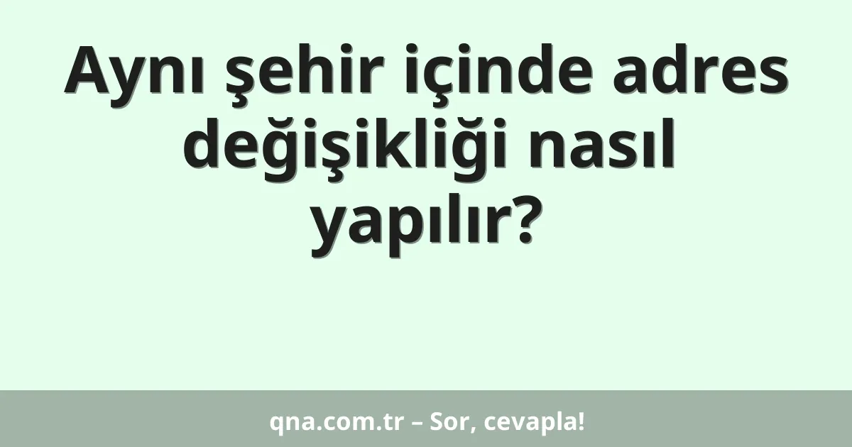 Aynı şehir içinde adres değişikliği nasıl yapılır?