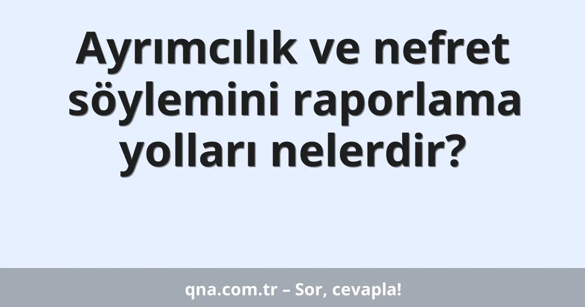 Ayrımcılık ve nefret söylemini raporlama yolları nelerdir?