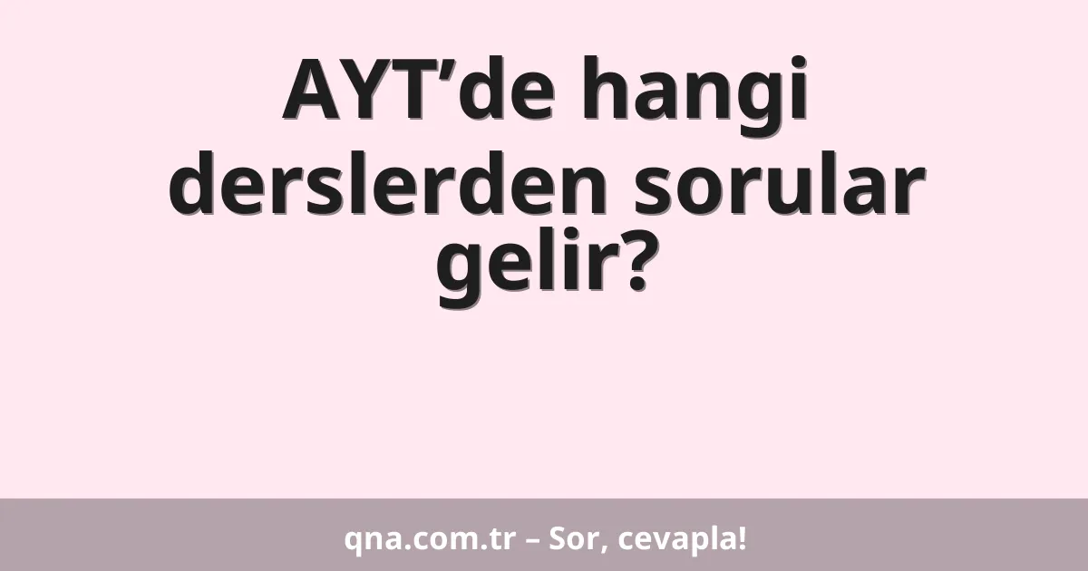 AYT’de hangi derslerden sorular gelir?