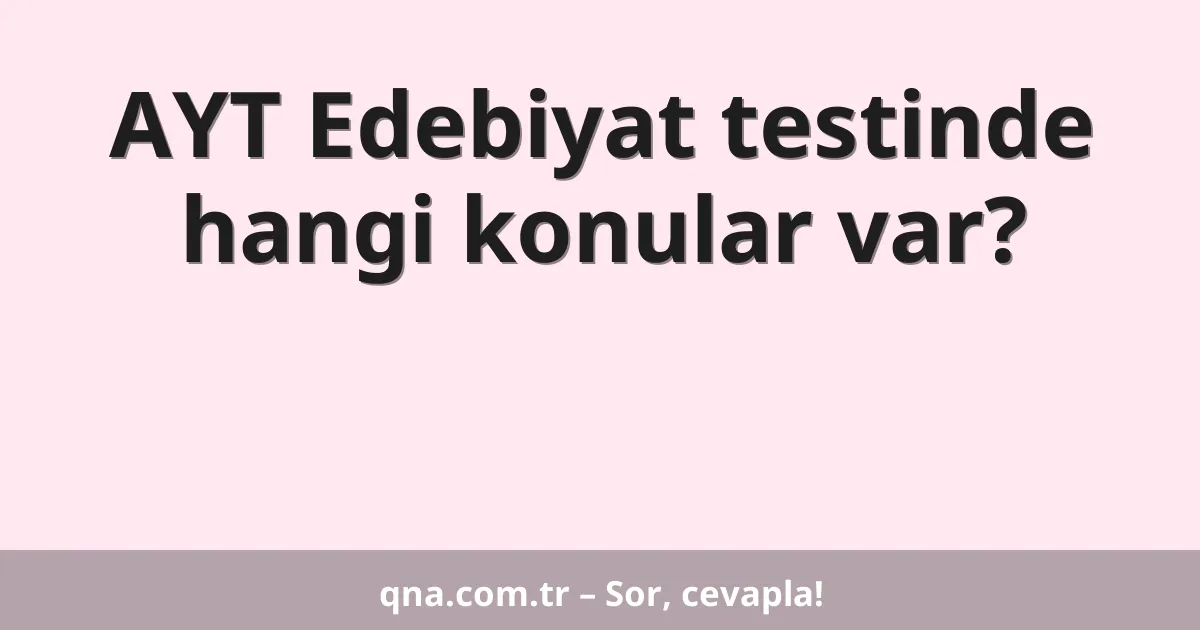 AYT Edebiyat testinde hangi konular var?