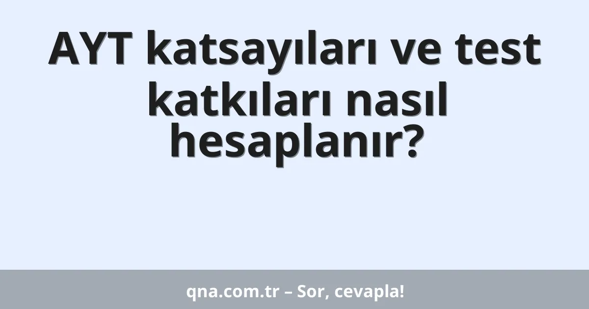 AYT katsayıları ve test katkıları nasıl hesaplanır?