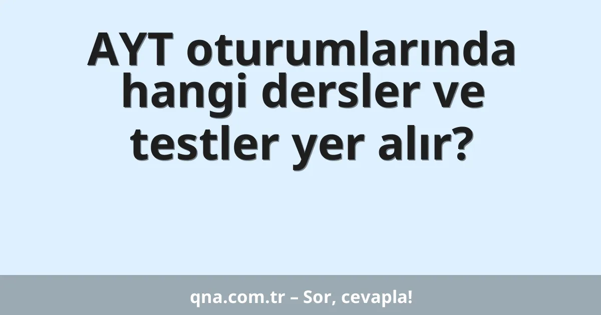 AYT oturumlarında hangi dersler ve testler yer alır?