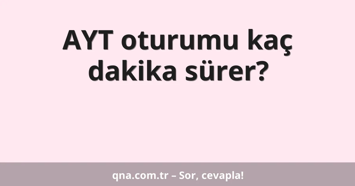 AYT oturumu kaç dakika sürer?