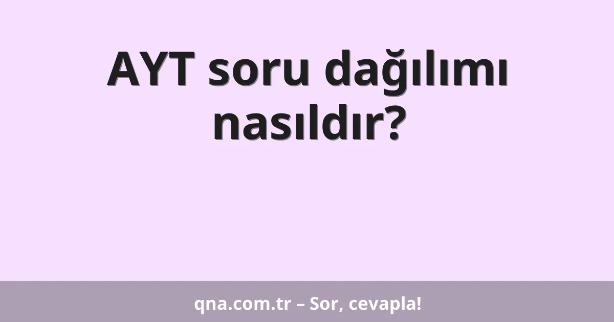 AYT soru dağılımı nasıldır?