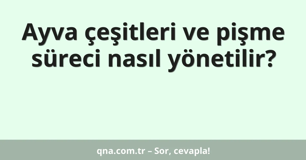 Ayva çeşitleri ve pişme süreci nasıl yönetilir?