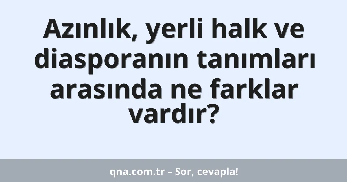 Azınlık, yerli halk ve diasporanın tanımları arasında ne farklar vardır?