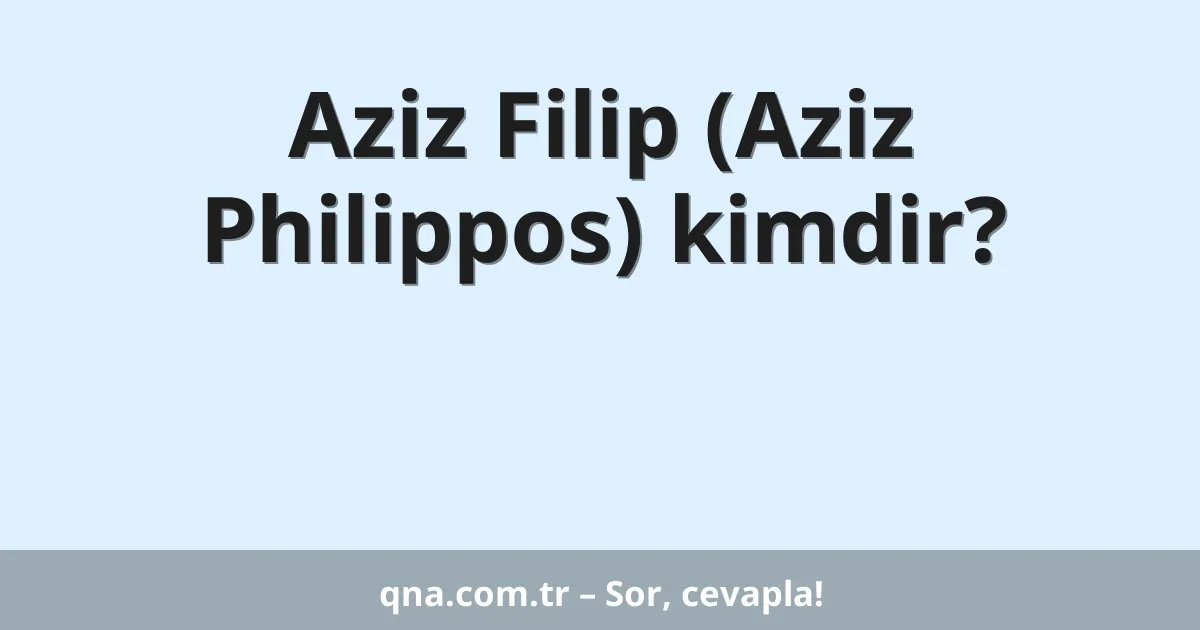Aziz Filip (Aziz Philippos) kimdir?