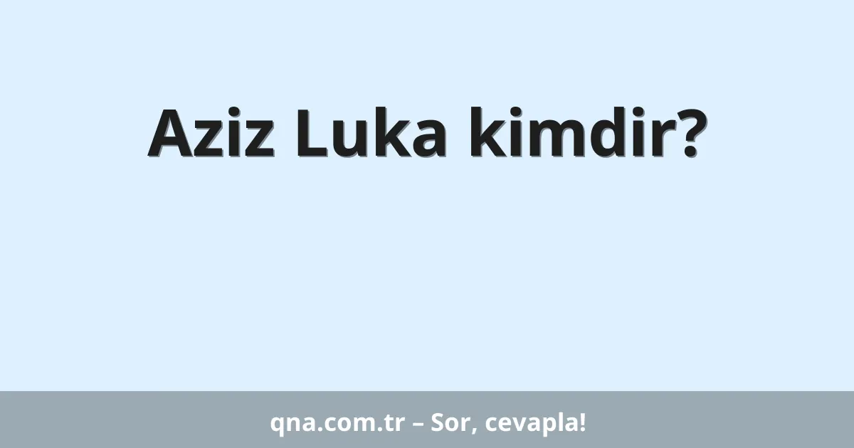 Aziz Luka kimdir?