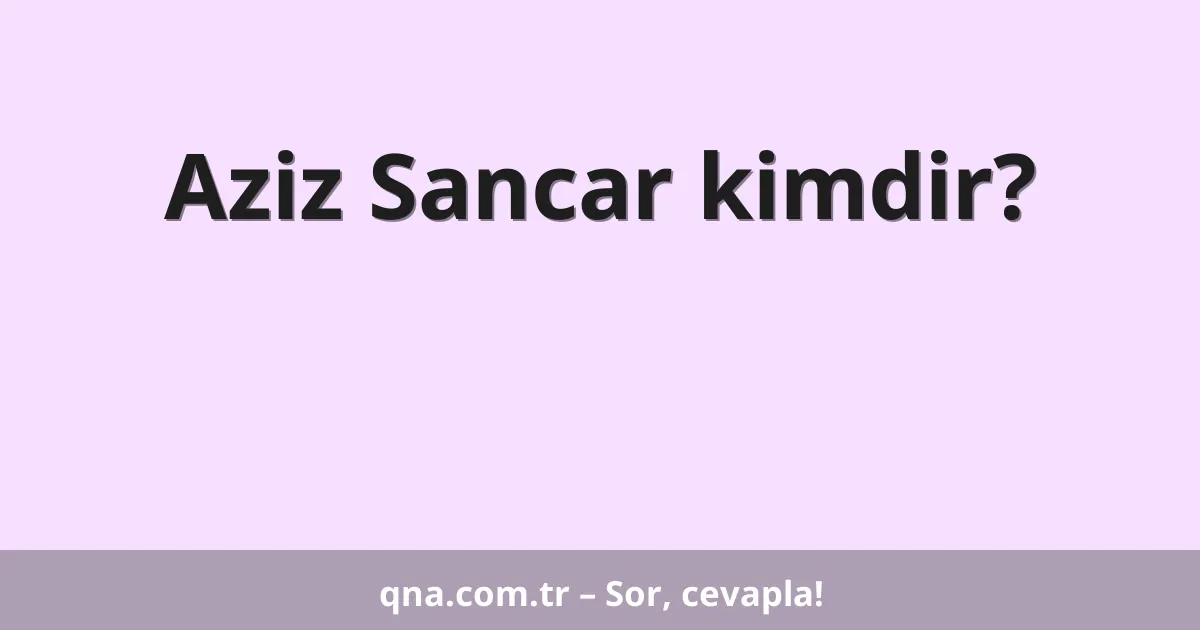 Aziz Sancar kimdir?