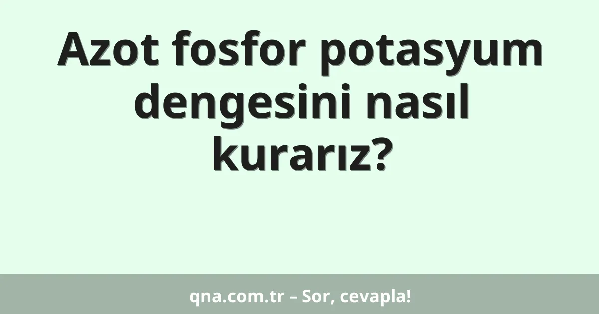Azot fosfor potasyum dengesini nasıl kurarız?
