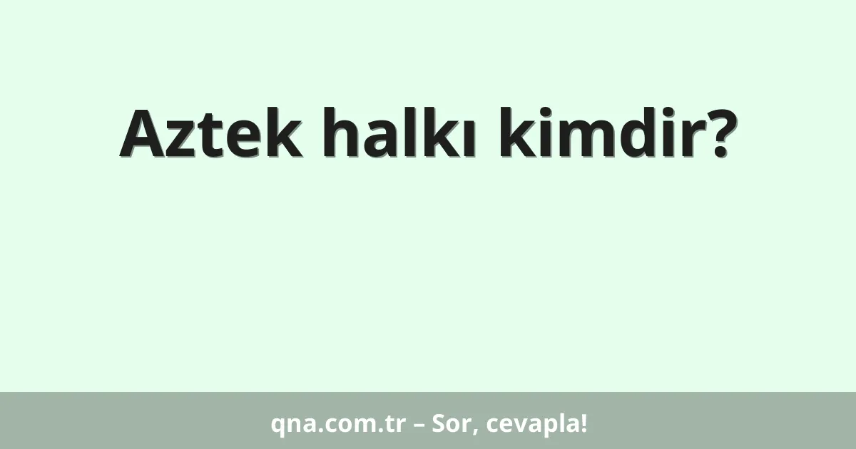 Aztek halkı kimdir?