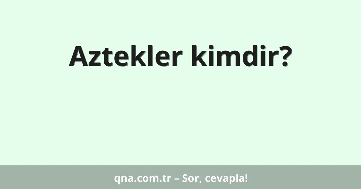 Aztekler kimdir?