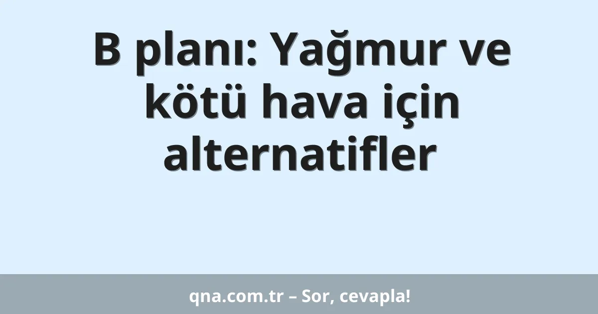 B planı: Yağmur ve kötü hava için alternatifler