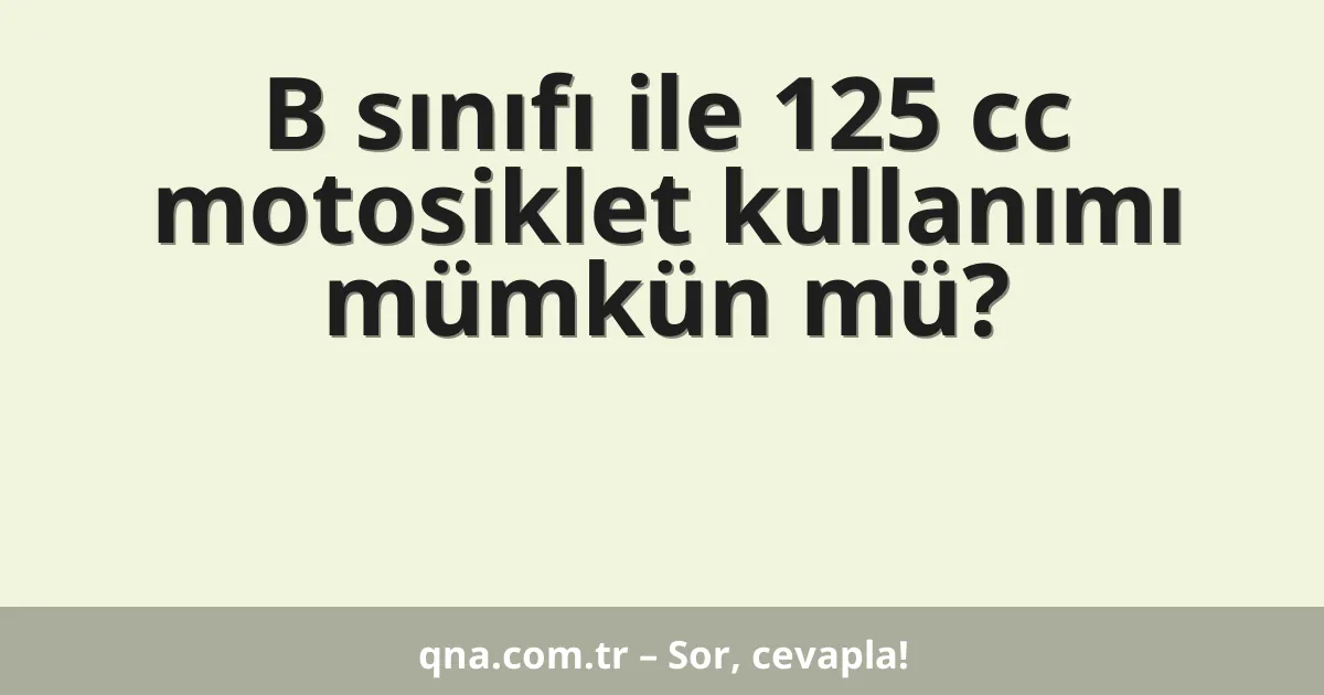 B sınıfı ile 125 cc motosiklet kullanımı mümkün mü?