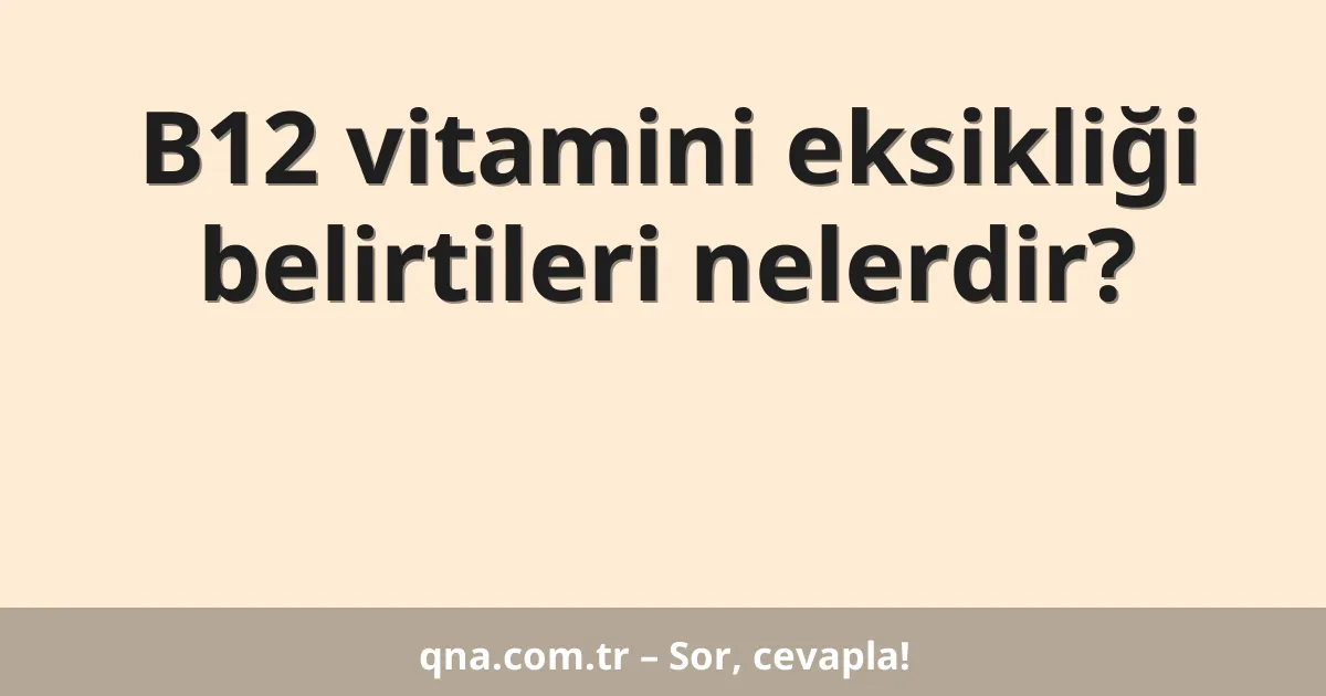 B12 vitamini eksikliği belirtileri nelerdir?