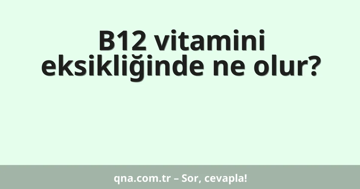 B12 vitamini eksikliğinde ne olur?