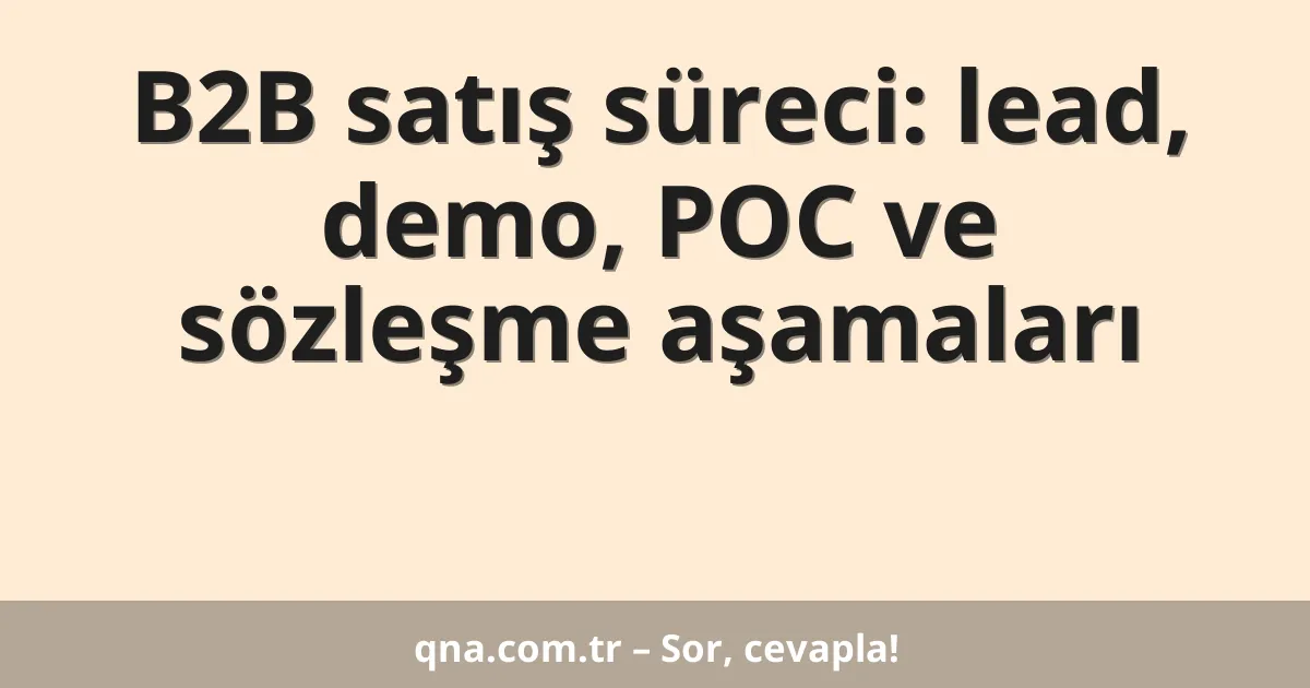 B2B satış süreci: lead, demo, POC ve sözleşme aşamaları