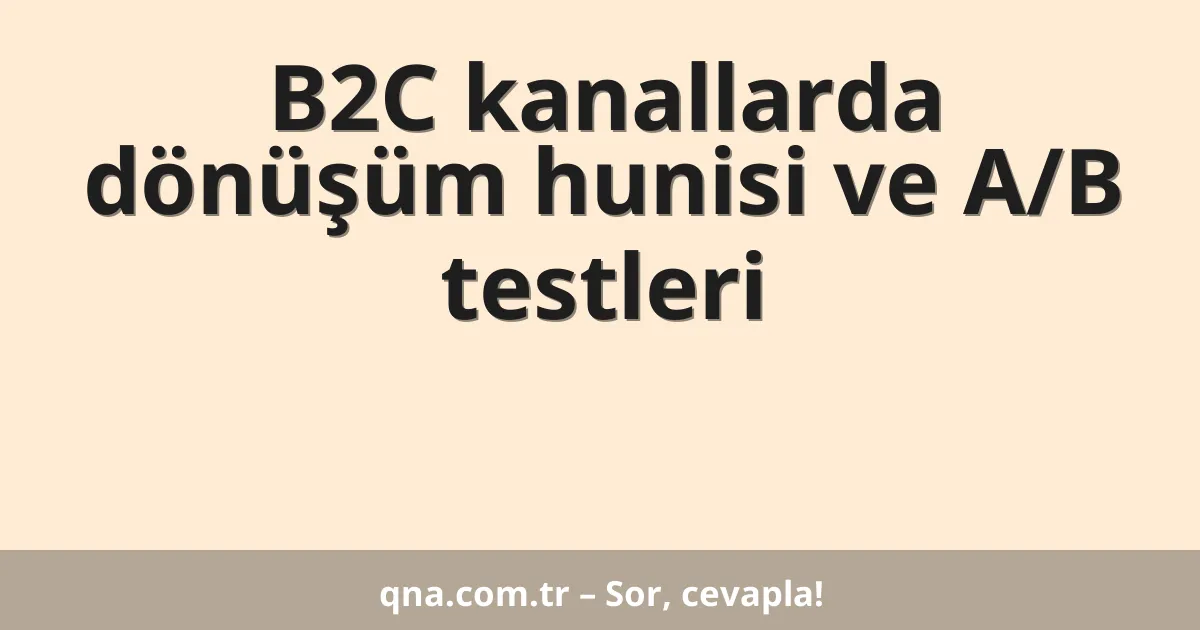 B2C kanallarda dönüşüm hunisi ve A/B testleri