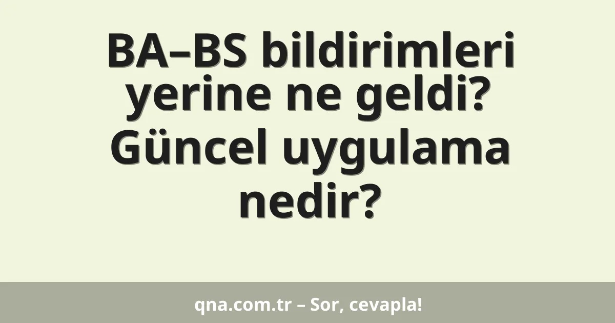BA–BS bildirimleri yerine ne geldi? Güncel uygulama nedir?