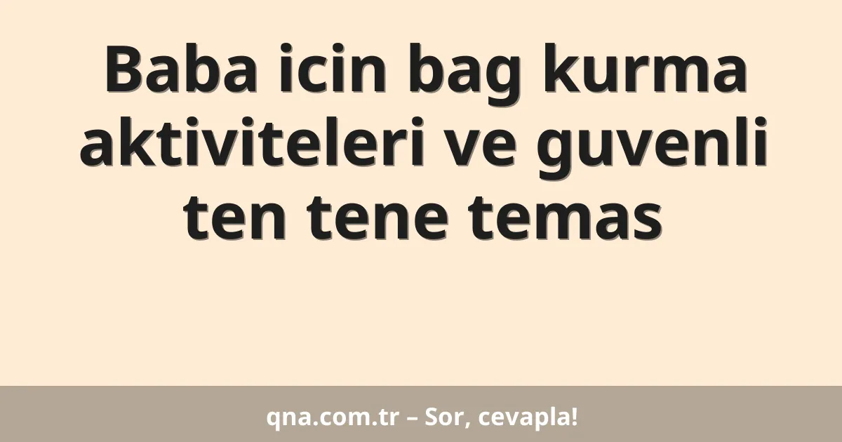 Baba icin bag kurma aktiviteleri ve guvenli ten tene temas