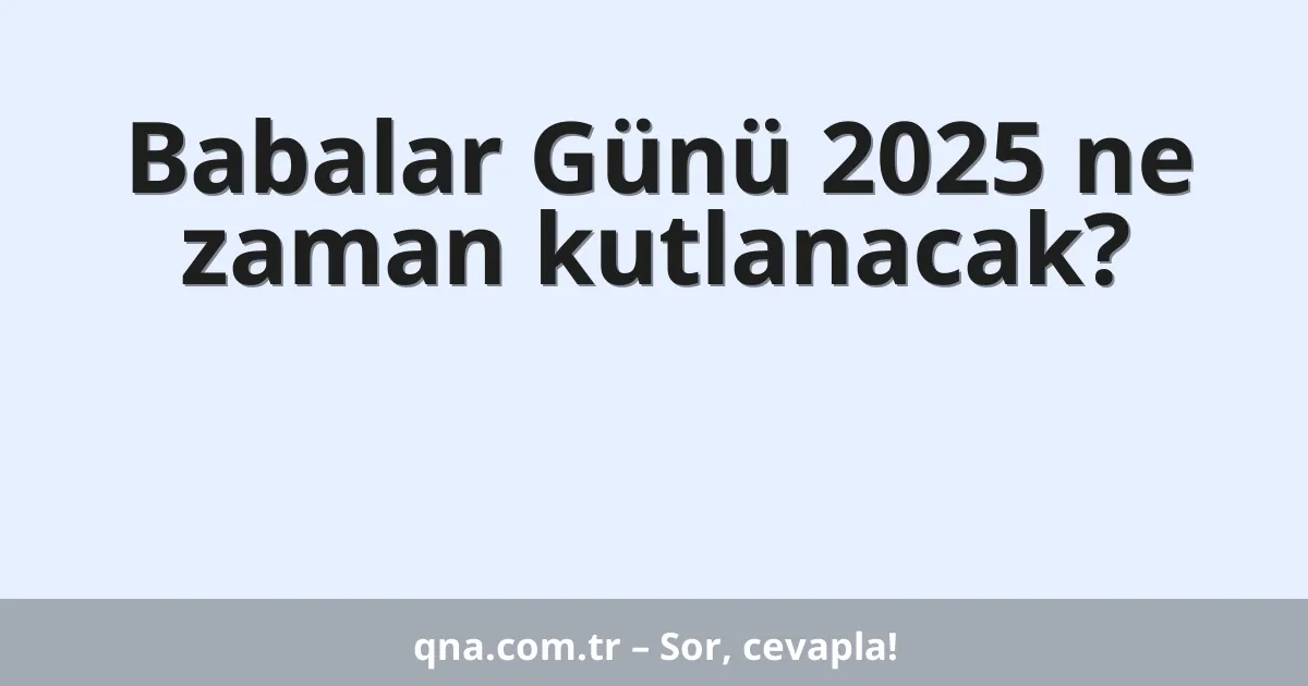 Babalar Günü 2025 ne zaman kutlanacak?