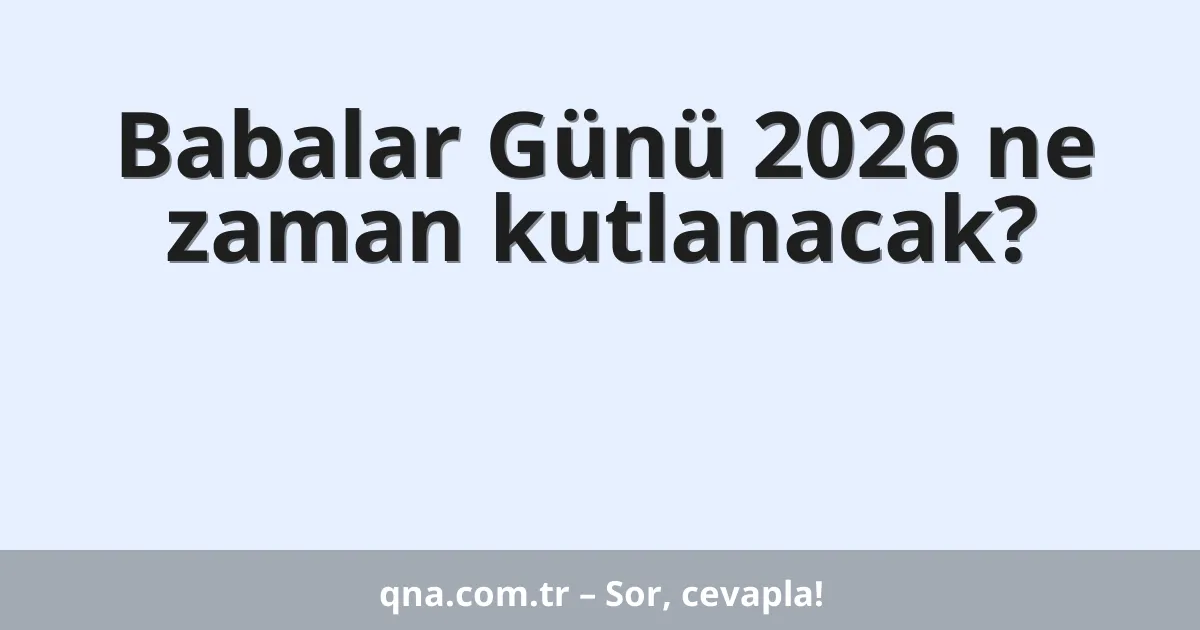 Babalar Günü 2026 ne zaman kutlanacak?