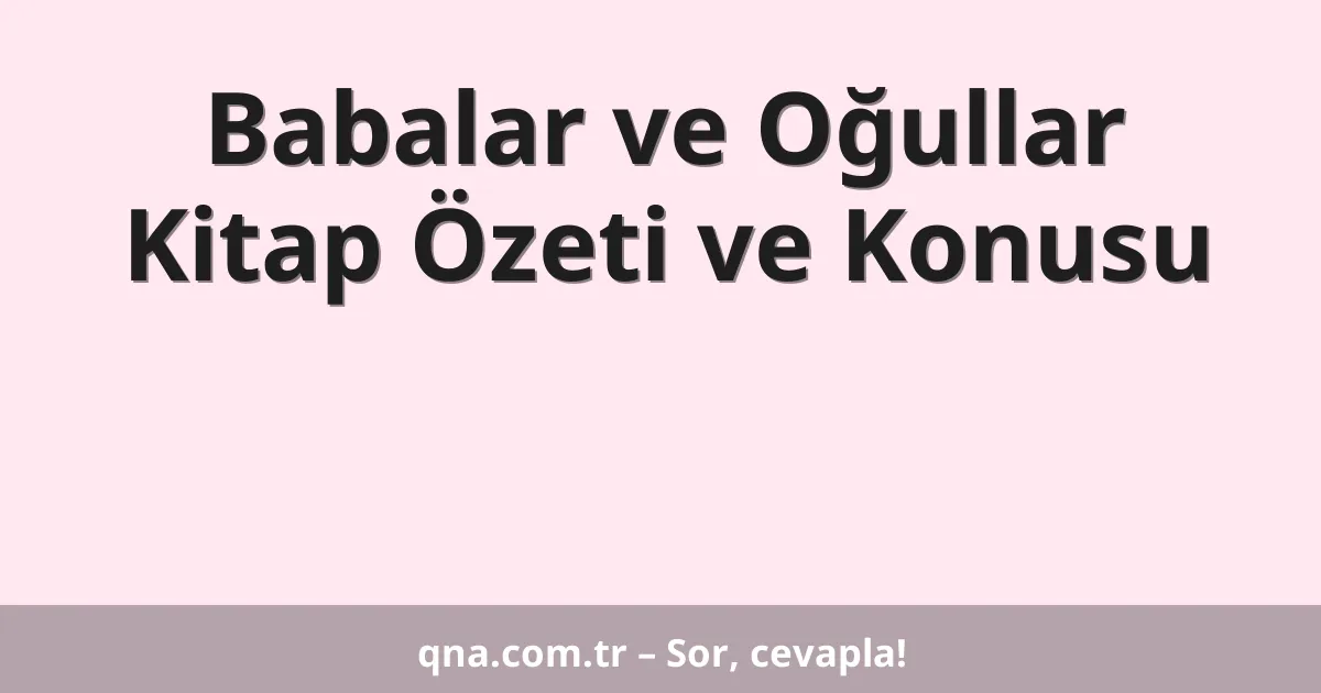 Babalar ve Oğullar Kitap Özeti ve Konusu