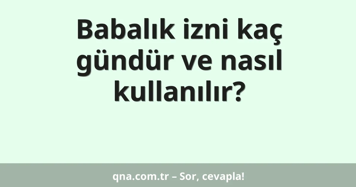 Babalık izni kaç gündür ve nasıl kullanılır?