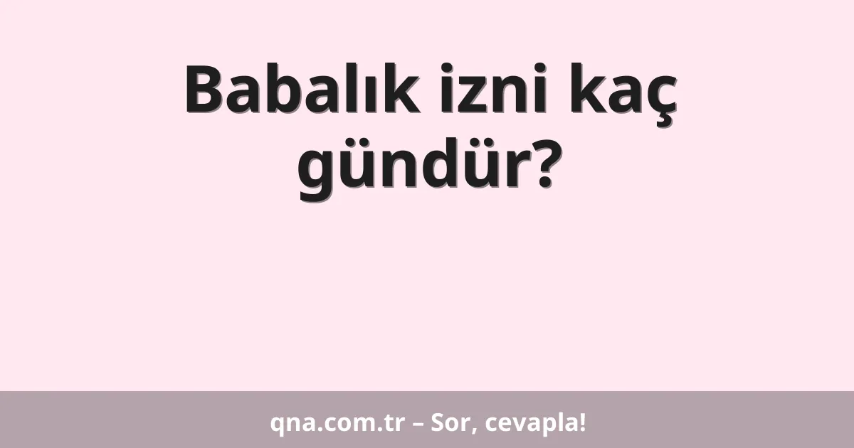 Babalık izni kaç gündür?