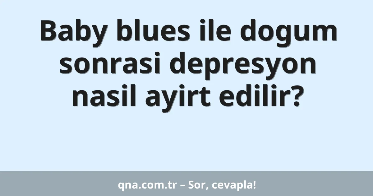 Baby blues ile dogum sonrasi depresyon nasil ayirt edilir?