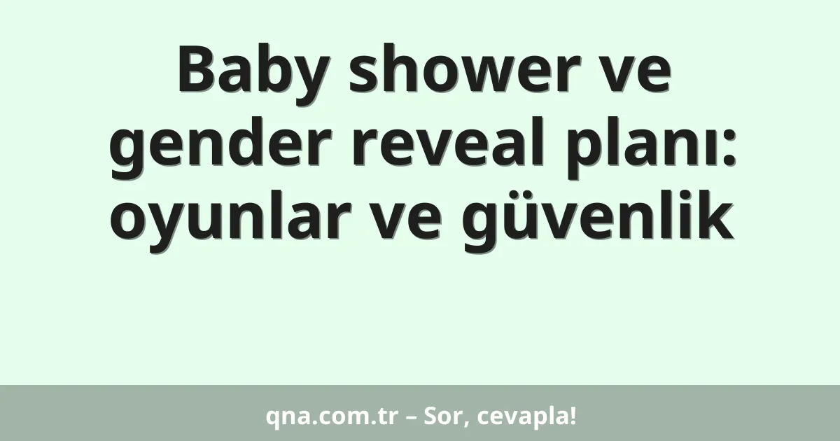 Baby shower ve gender reveal planı: oyunlar ve güvenlik