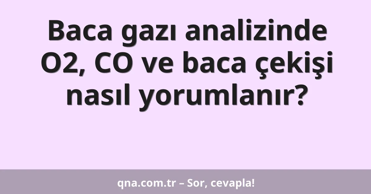 Baca gazı analizinde O2, CO ve baca çekişi nasıl yorumlanır?