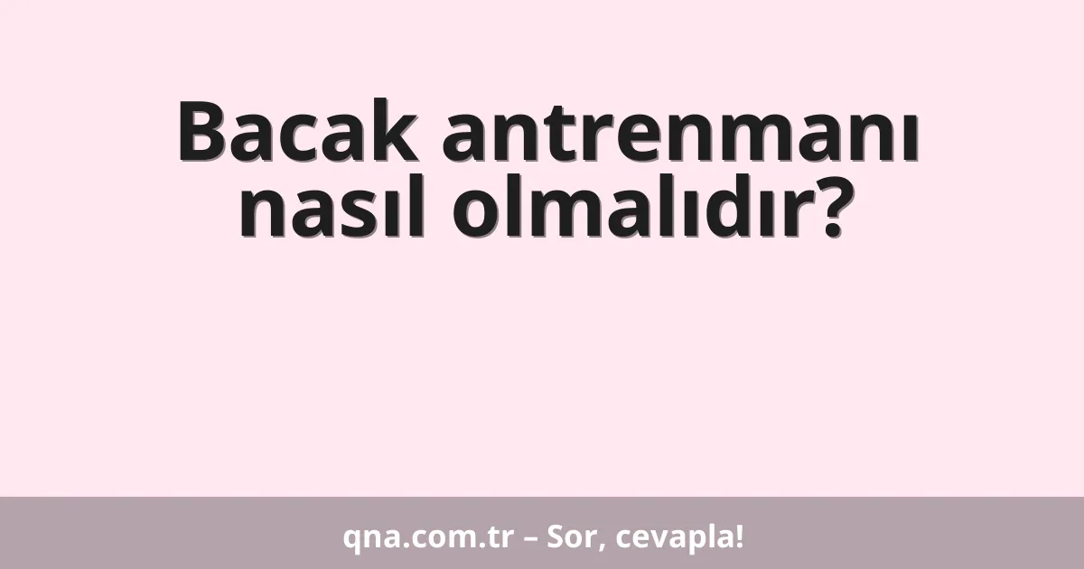 Bacak antrenmanı nasıl olmalıdır?