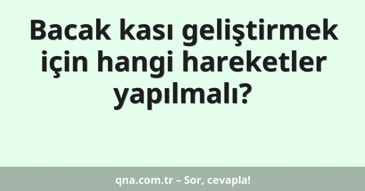 Bacak kası geliştirmek için hangi hareketler yapılmalı?