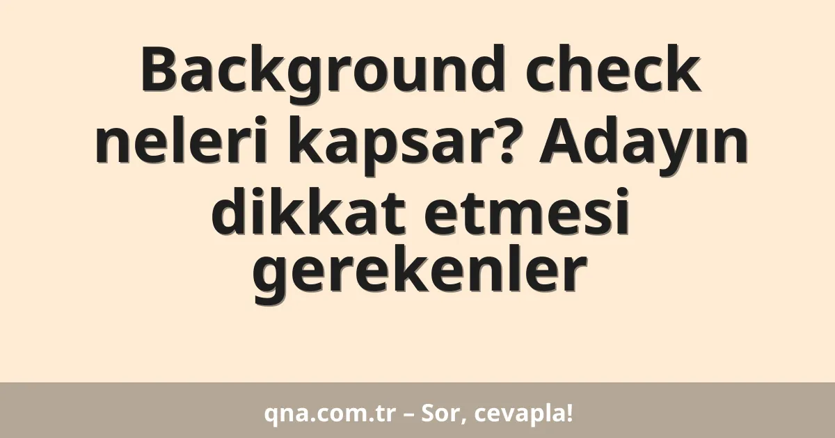 Background check neleri kapsar? Adayın dikkat etmesi gerekenler