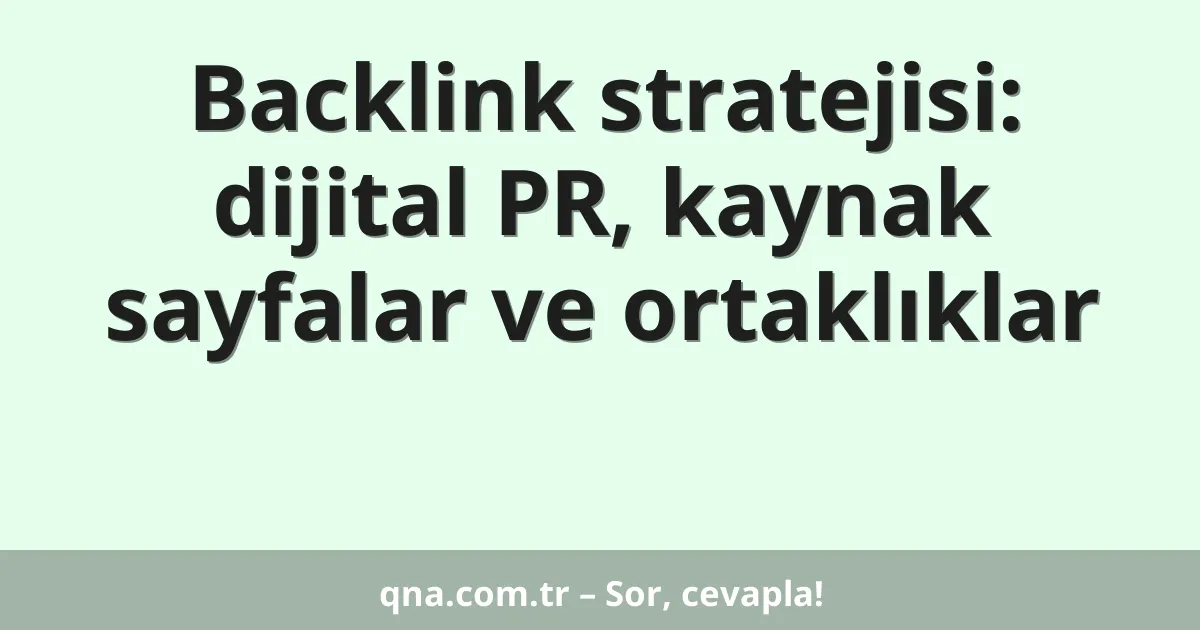 Backlink stratejisi: dijital PR, kaynak sayfalar ve ortaklıklar