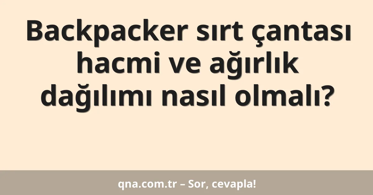 Backpacker sırt çantası hacmi ve ağırlık dağılımı nasıl olmalı?