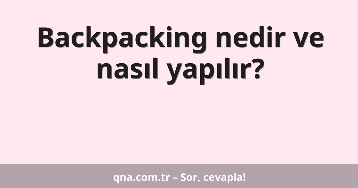 Backpacking nedir ve nasıl yapılır?