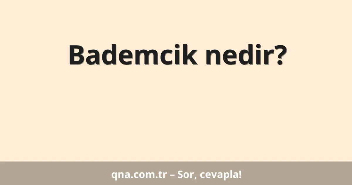 Bademcik nedir?